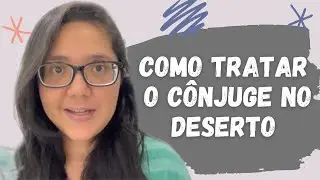 COMO TRATAR O CÔNJUGE NO DESERTO