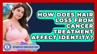 How Does Hair Loss From Cancer Treatment Affect Identity? - Reproductive Cancer Relief Guide