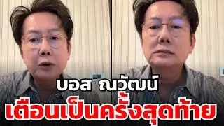 บอส ณวัฒน์ เตือนเป็นครั้งสุดท้าย?