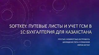 Обзор программного продукта SoftKey: Путевые листы и учет ГСМ в 1С:Бухгалтерия для Казахстана