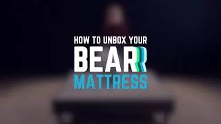 How To Unbox Your Bear Mattress