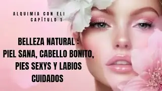 Piel sana, Cabello bonito, Pies sexys y Labios cuidados, cap&iacute;tulo 1#BellezaNatural #Cosm&eacute;ticaNatural