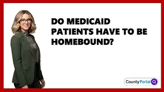 Do Medicaid Patients Have To Be Homebound?