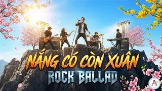 Nắng Có Còn Xuân | Rock - Ballad | Nhạc xuân sôi động