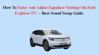 How To Enter And Adjust Equalizer Settings On Ford Explorer EV (2023&ndash;Now) &ndash; Best Sound Setup Guide
