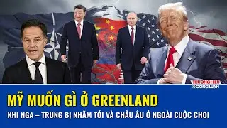 THẾ GIỚI 24H: Greenland – “điểm mù” nguy hiểm, Mỹ tăng tốc, châu Âu lộ khoảng trống chiến lược