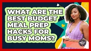 What Are The Best Budget Meal Prep Hacks For Busy Moms? - The Millennial Mother