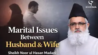 Marital Issues Between Husband & Wife|Islamic Guidance on Marriage|Sheikh Noorul Hasan Madani|Khidma