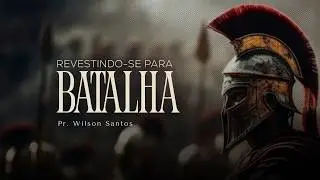REVESTINDO-SE PARA BATALHA - Pr. Wilson  Santos