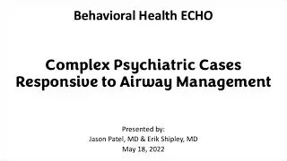 11-8-22 Behavioral Health ECHO | Complex Psychiatric Cases Responsive to Airway Management