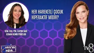 HER HAREKETLİ &Ccedil;OCUK HİPERAKTİF MİDİR?| UZM. KLN. PSK. İLAYDA SADİ  | 8'de Sağlık