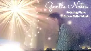 Gentle Notes,  Relaxing Piano, Stress Relief Music