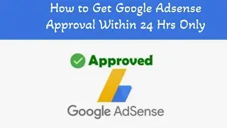 How to  Get Google Adsense Approval Within 24 Hrs | 12 Points Checklist