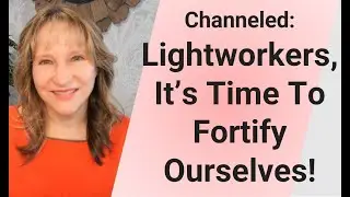 Channeled: Lightworkers, its time to fortify ourselves!