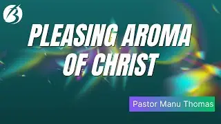 Pleasing Aroma of Christ | Pr Manu Thomas | Sunday Service - May 4th , 2025