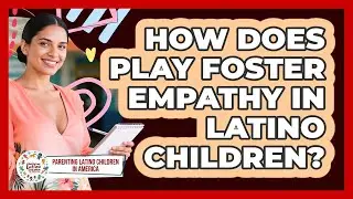 How Does Play Foster Empathy In Latino Children? - Parenting Latino Children in America