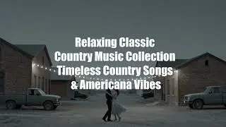 Relaxing Classic Country Music Collection  Timeless Country Songs & Americana Vibes