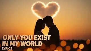 Only You Exist in My World (lyrics)
