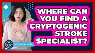 Where Can You Find A Cryptogenic Stroke Specialist? - Stroke Support Channel