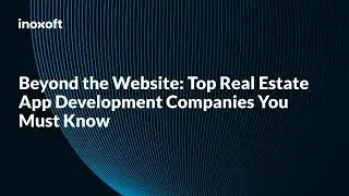 Beyond the Website: Top Real Estate App Development Companies You Must Know
