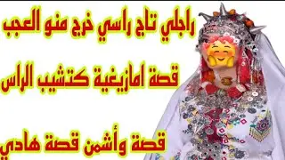 قصة أمازيغية كتشيب الراس🤕تزوجت براجل فريد من نوعه ما كاينش بحالو😥قصة وأشمن قصة هادي