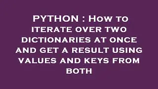 PYTHON : How to iterate over two dictionaries at once and get a result using values and keys from bo
