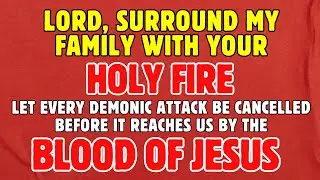 Lord, Surround My Family with Your Fire &mdash; Let Every Demonic Attack Be Cancelled Before It Reaches Us