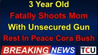 3 Year Old Fatally Shoots Mom With Unsecured Gun - Rest In Peace Cora Bush