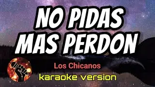 No Pidas Mas Perdon - Los Chicanos (karaoke version)