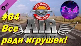 Gas Station Simulator #64 - Airstrip DLC - Все, ради игрушек!