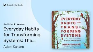 Everyday Habits for Transforming Systems: The&hellip; by Adam Kahane &middot; Audiobook preview
