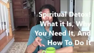 Spiritual Detox! What Is It? Why Its Important? And How To Do It!