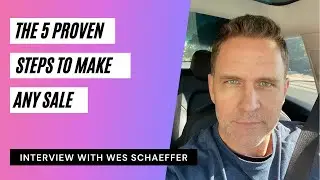 The 5 Proven Steps To Make Any Sale - With Wes Schaeffer