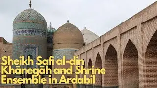 Exploring Sheikh Safi al-din Khānegāh and Shrine Ensemble in Ardabil