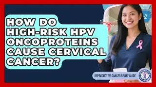 How Do High-risk HPV Oncoproteins Cause Cervical Cancer? - Reproductive Cancer Relief Guide
