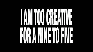 I am too creative for a nine to five