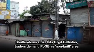 Shutter-down strike hits Gilgit Baltistan, traders demand PoGB as 'non-tariff' area