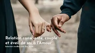 #25 Relation consciente, couple et &eacute;veil de soi &agrave; l'Amour, Interveiw &eacute;veill&eacute;e avec Eric Perez