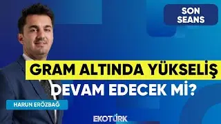 Gram Altında Yükseliş Devam Edecek Mi? | Son Seans | Şevin Ekinci | Harun Erözbağ