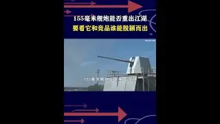 155毫米舰炮热度不低，能否重登海战舞台？射程精度成本成关键 #抖音热评 #155毫米舰炮
