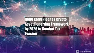 Hong Kong Pledges Crypto Asset Reporting Framework by 2026 to