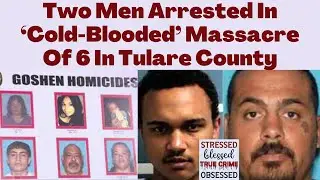 Two Men Arrested In &lsquo;Cold-Blooded&rsquo; Massacre Of 6 In Tulare County #goshen #tularecounty #cartel