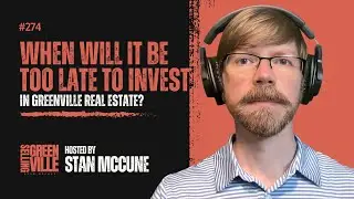 Selling Greenville Podcast E274: When Will It Be Too Late to Invest in Greenville Real Estate?