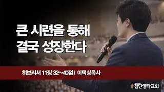 큰 시련을 통해 결국 성장한다(히11:32~40)