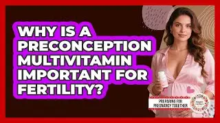 Why Is A Preconception Multivitamin Important For Fertility? - Preparing for Pregnancy Together