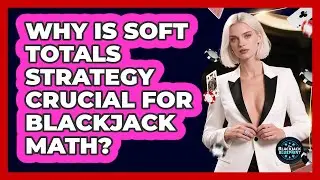 Why Is Soft Totals Strategy Crucial For Blackjack Math? - The Blackjack Blueprint
