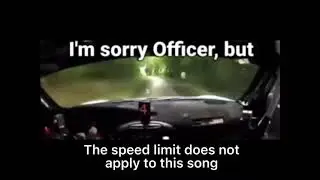 I'm sorrry officer but the Speed limit does not apply to this song.