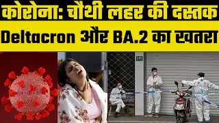 Corona Update: Omicron और Delta के मिश्रण से बना Deltacron और BA.2 मिलकर लाएंगे चौथी लहर
