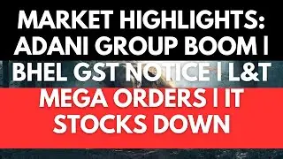 Market Highlights: Adani Group Boom | BHEL GST Notice | L&T Mega Orders | IT Down