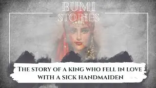 Rumi Story | The Story Of A King Who Fell In Love With A Sick Handmaiden